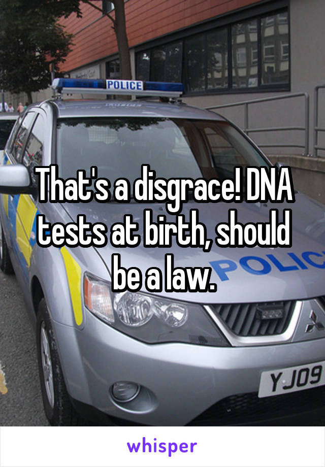 That's a disgrace! DNA tests at birth, should be a law.