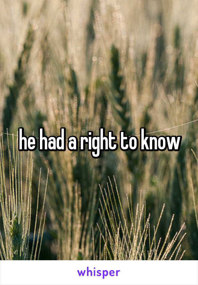 he had a right to know