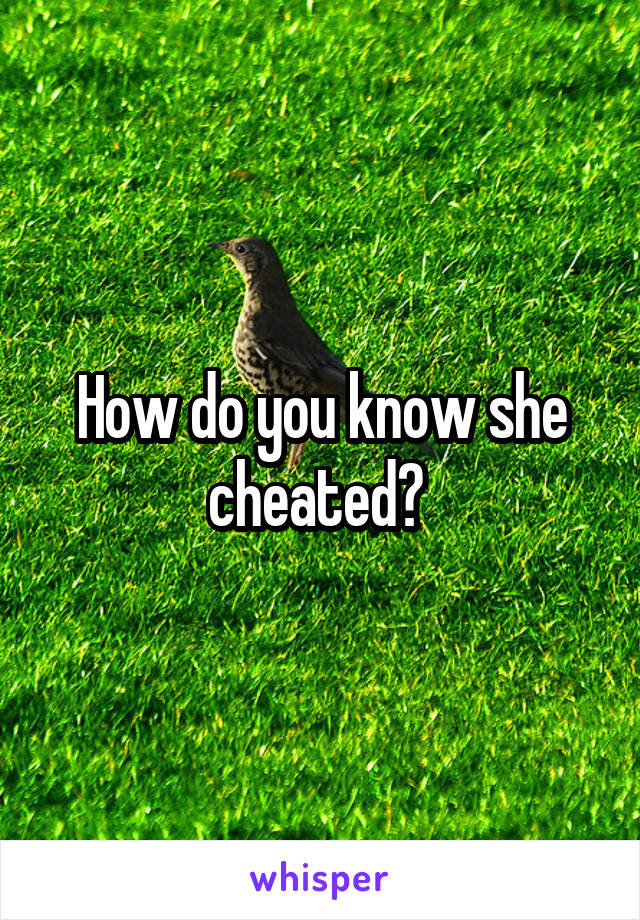 How do you know she cheated? 