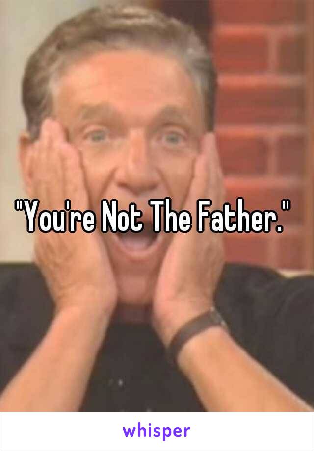 "You're Not The Father." 