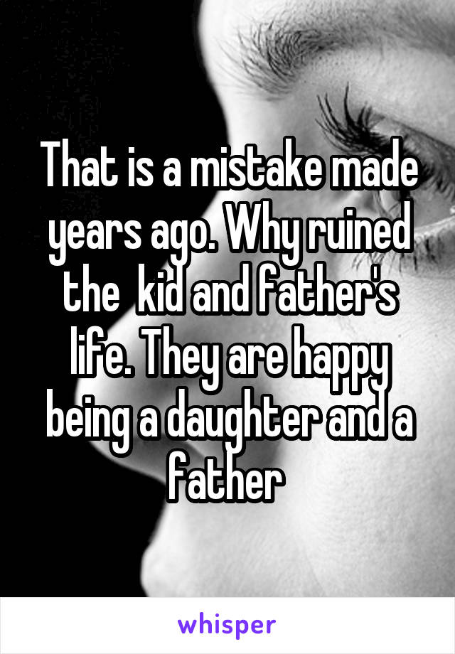 That is a mistake made years ago. Why ruined the  kid and father's life. They are happy being a daughter and a father 