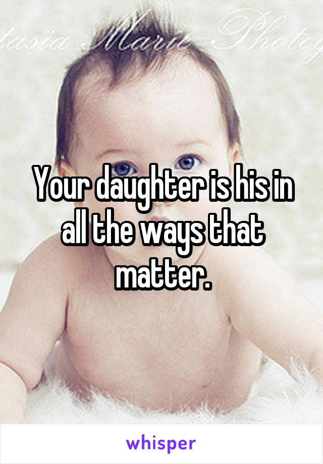 Your daughter is his in all the ways that matter.