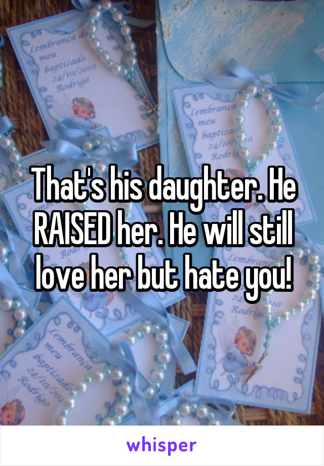 That's his daughter. He RAISED her. He will still love her but hate you!