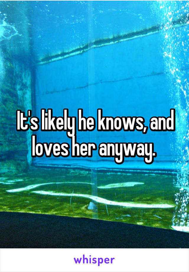 It's likely he knows, and loves her anyway. 