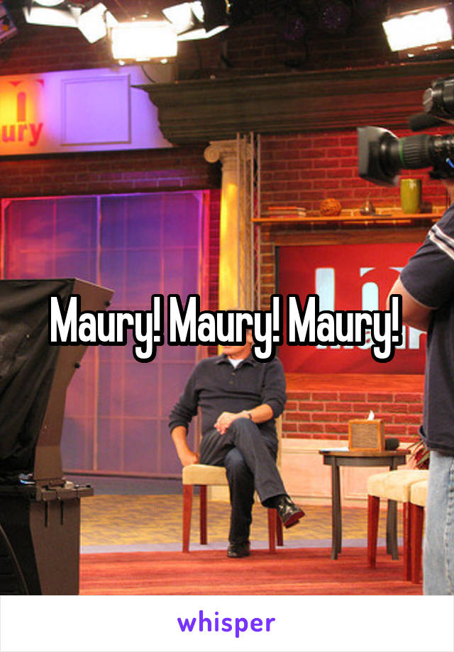 Maury! Maury! Maury! 