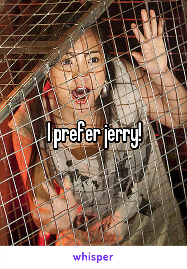 I prefer jerry!