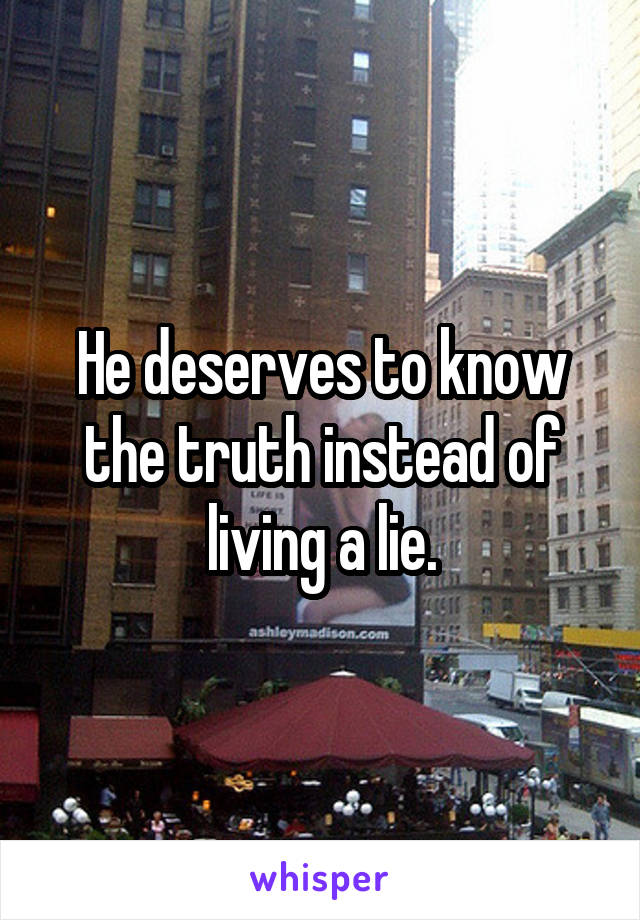 He deserves to know the truth instead of living a lie.