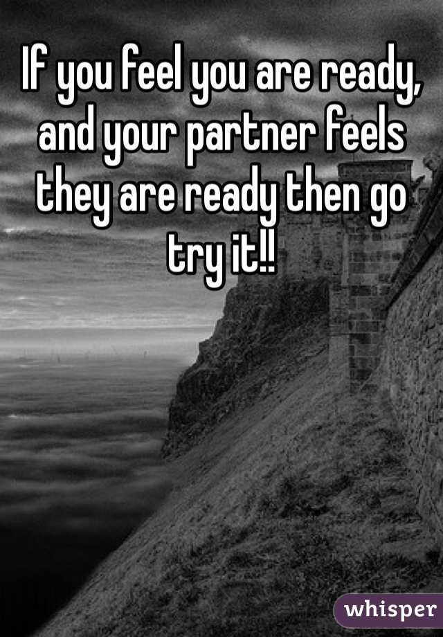If you feel you are ready, and your partner feels they are ready then go try it!! 