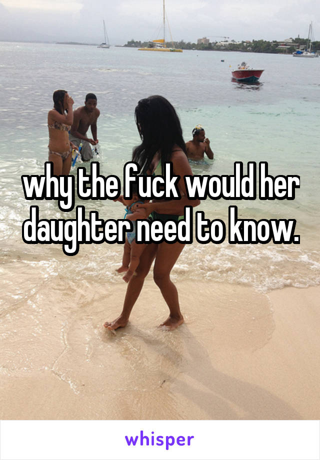 why the fuck would her daughter need to know. 