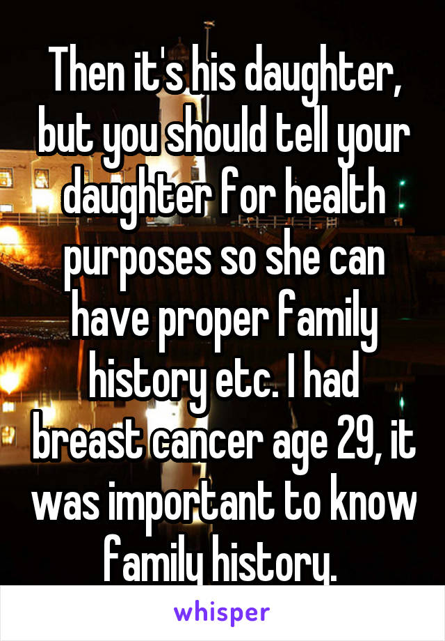 Then it's his daughter, but you should tell your daughter for health purposes so she can have proper family history etc. I had breast cancer age 29, it was important to know family history. 