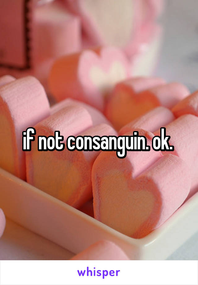 if not consanguin. ok. 