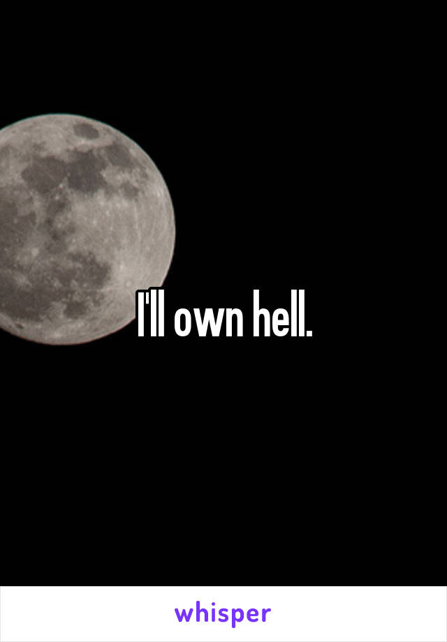 I'll own hell.