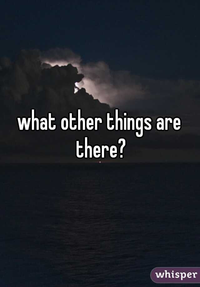 what other things are there?