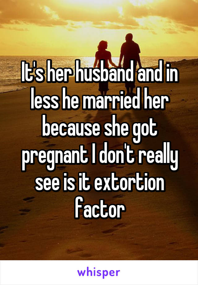 It's her husband and in less he married her because she got pregnant I don't really see is it extortion factor