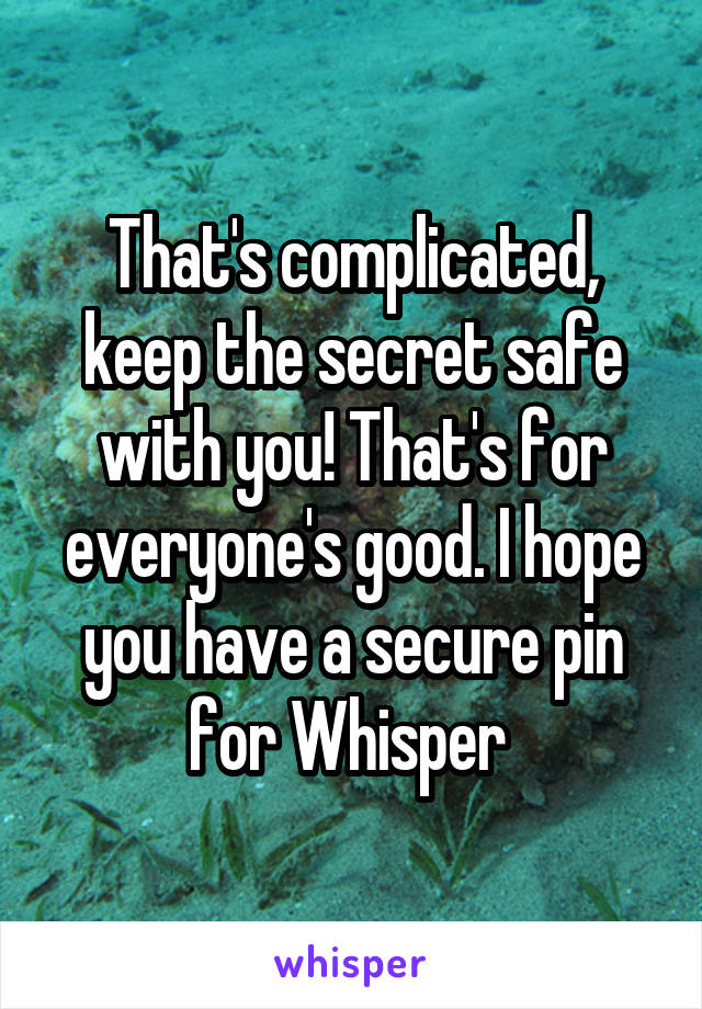 That's complicated, keep the secret safe with you! That's for everyone's good. I hope you have a secure pin for Whisper 