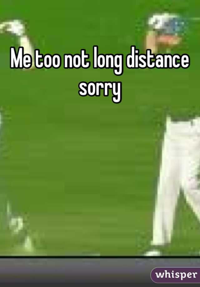 Me too not long distance sorry