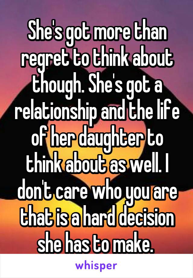 She's got more than regret to think about though. She's got a relationship and the life of her daughter to think about as well. I don't care who you are that is a hard decision she has to make. 