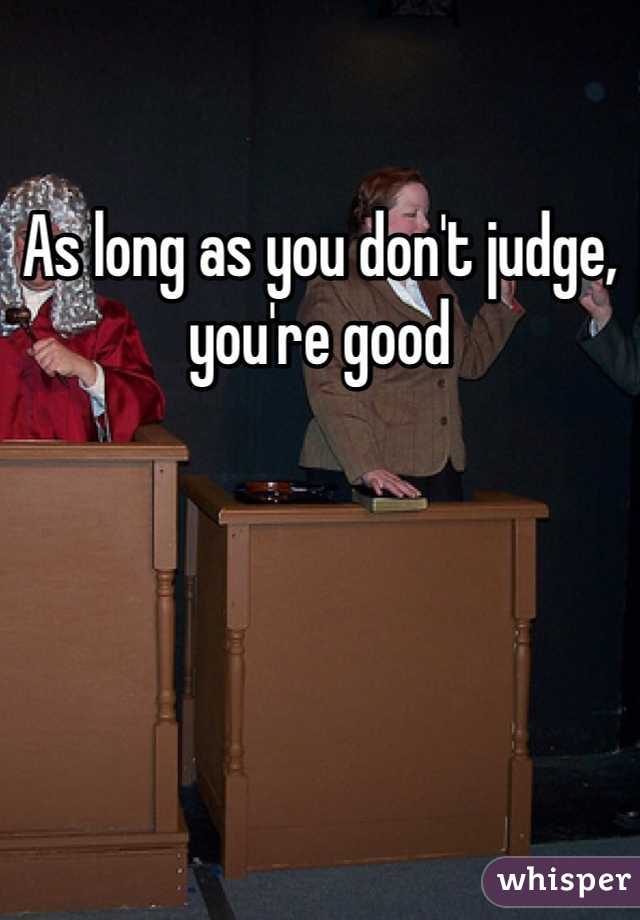 As long as you don't judge, you're good