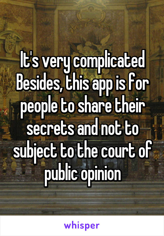 It's very complicated
Besides, this app is for people to share their secrets and not to subject to the court of public opinion