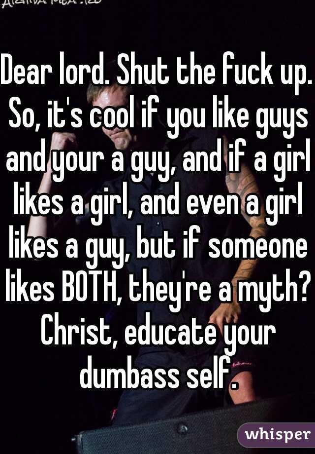 Dear lord. Shut the fuck up. So, it's cool if you like guys and your a guy, and if a girl likes a girl, and even a girl likes a guy, but if someone likes BOTH, they're a myth? Christ, educate your dumbass self.