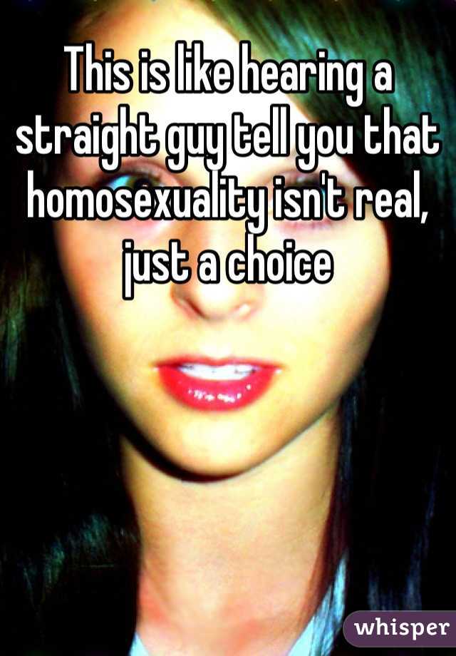 This is like hearing a straight guy tell you that homosexuality isn't real, just a choice