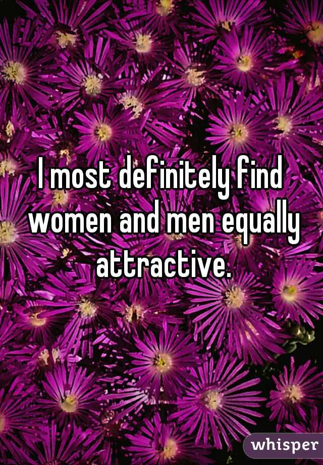 I most definitely find women and men equally attractive.