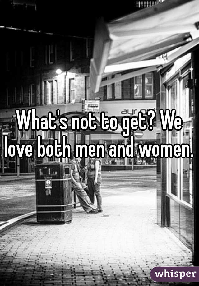 What's not to get? We love both men and women. 