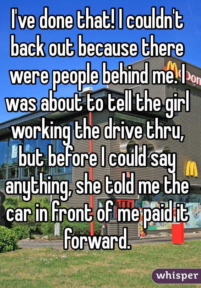 I've done that! I couldn't back out because there were people behind me. I was about to tell the girl working the drive thru, but before I could say anything, she told me the car in front of me paid it forward. 

Greatest thing, EVER. 