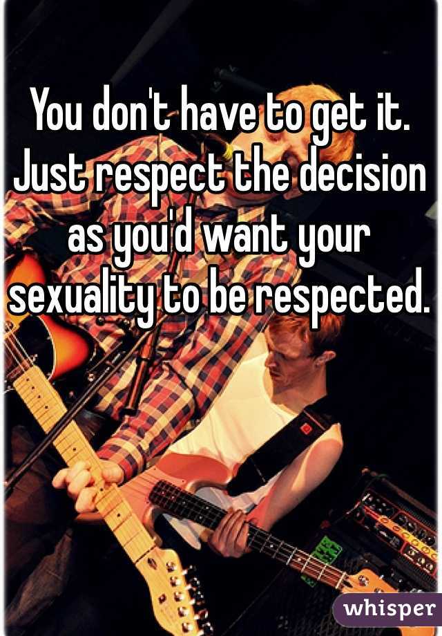 You don't have to get it. Just respect the decision as you'd want your sexuality to be respected. 