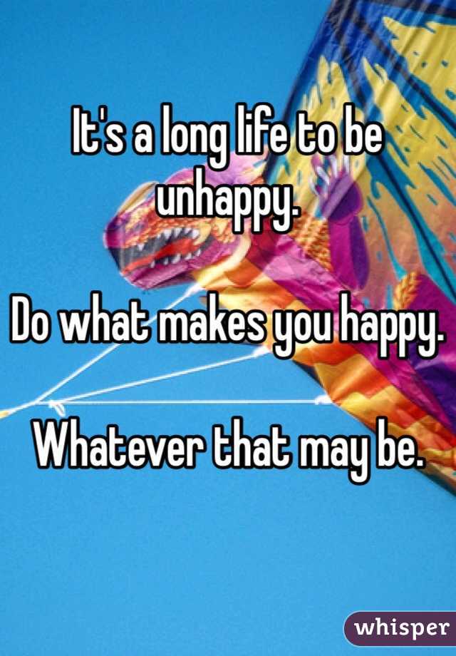 It's a long life to be unhappy. 

Do what makes you happy.

Whatever that may be.