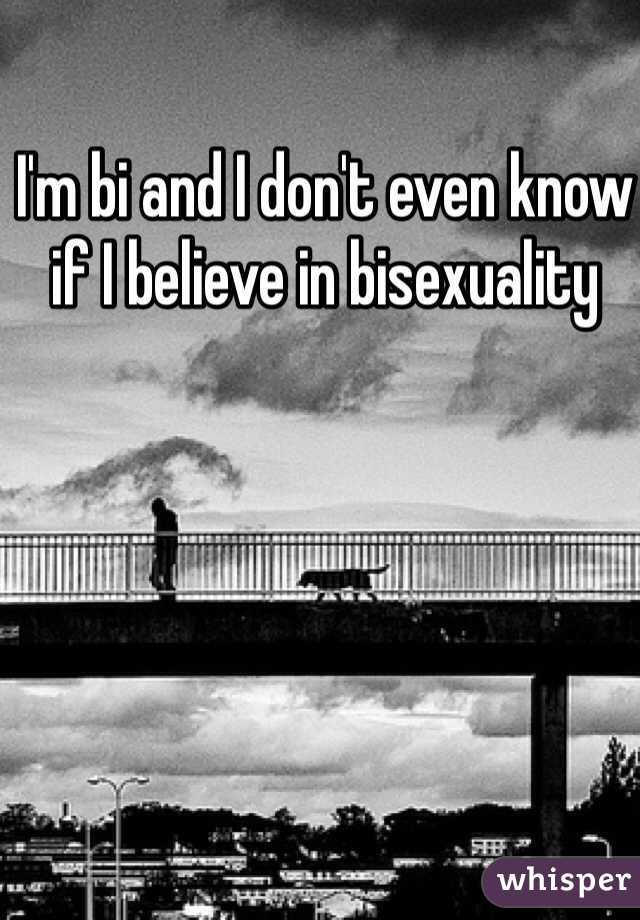 I'm bi and I don't even know if I believe in bisexuality 