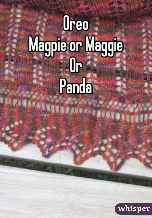 Oreo
Magpie or Maggie
Or
Panda