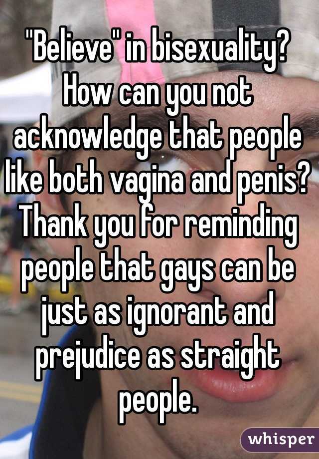 "Believe" in bisexuality? How can you not acknowledge that people like both vagina and penis?
Thank you for reminding people that gays can be just as ignorant and prejudice as straight people. 