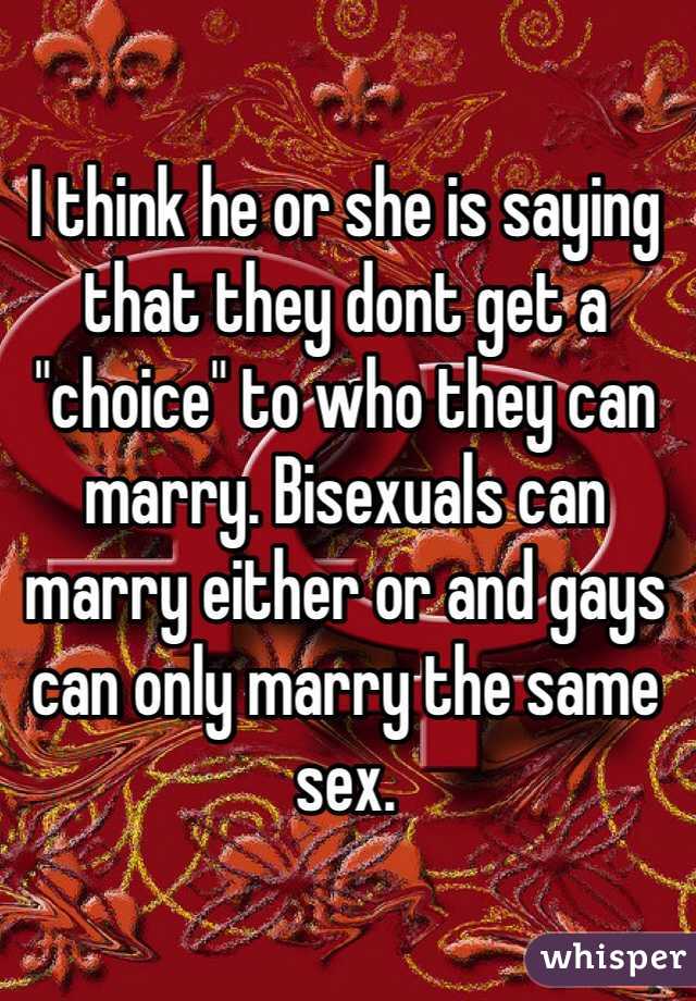 I think he or she is saying that they dont get a "choice" to who they can marry. Bisexuals can marry either or and gays can only marry the same sex. 