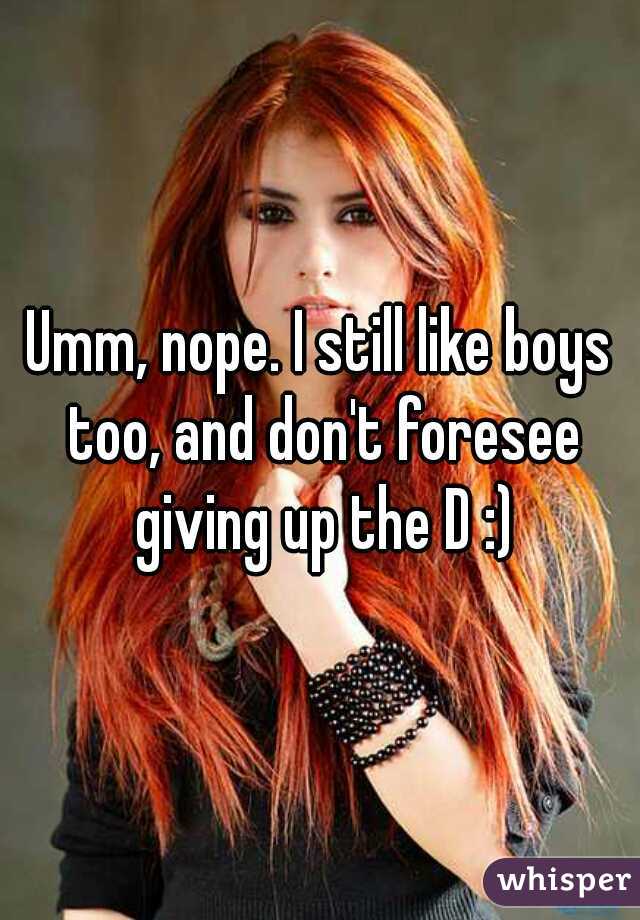 Umm, nope. I still like boys too, and don't foresee giving up the D :)