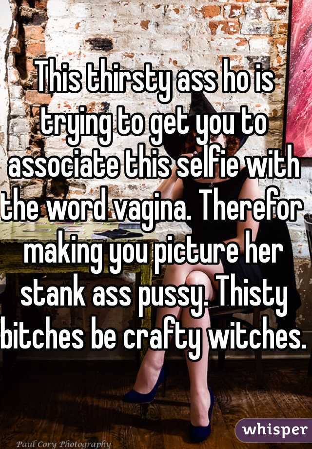 This thirsty ass ho is trying to get you to associate this selfie with the word vagina. Therefor making you picture her stank ass pussy. Thisty bitches be crafty witches. 