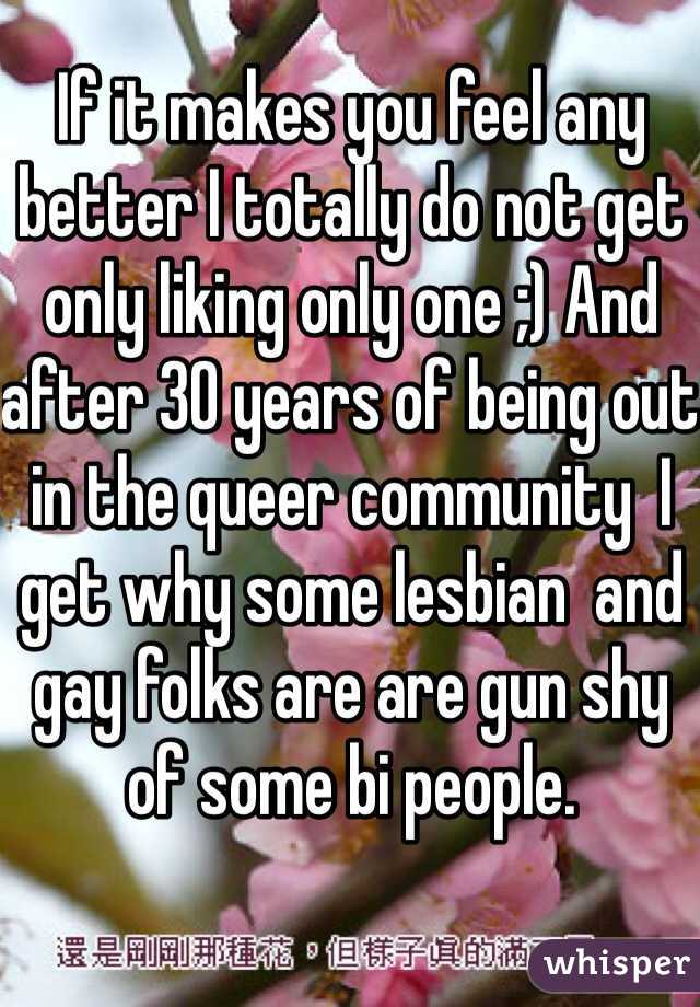 If it makes you feel any better I totally do not get only liking only one ;) And after 30 years of being out in the queer community  I get why some lesbian  and gay folks are are gun shy of some bi people.