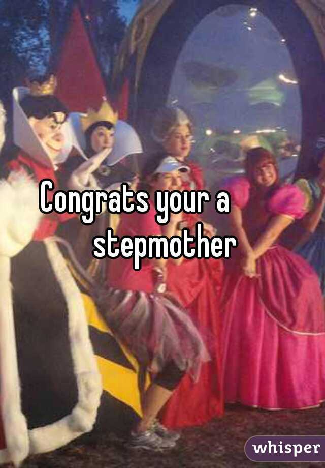 Congrats your a         stepmother