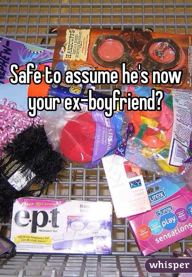 Safe to assume he's now your ex-boyfriend? 