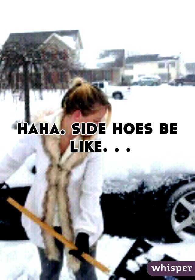 haha. side hoes be like. . .