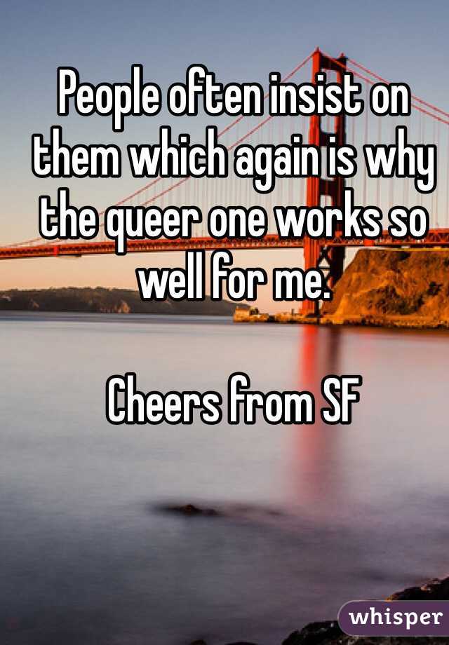 People often insist on them which again is why the queer one works so well for me. 

Cheers from SF