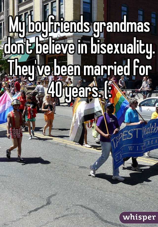 My boyfriends grandmas don't believe in bisexuality. They've been married for 40 years. (: