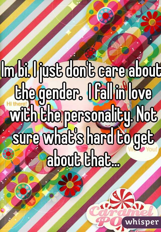 Im bi. I just don't care about the gender.  I fall in love with the personality. Not sure what's hard to get about that...