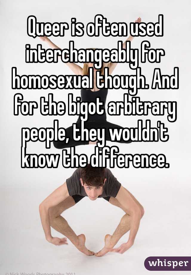 Queer is often used interchangeably for homosexual though. And for the bigot arbitrary people, they wouldn't know the difference. 