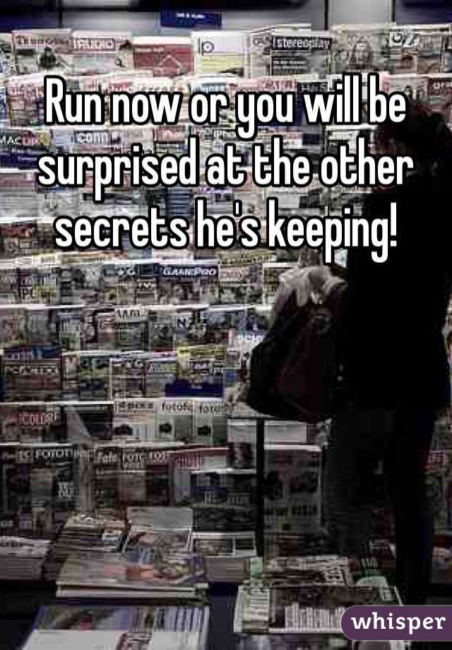 Run now or you will be surprised at the other secrets he's keeping!