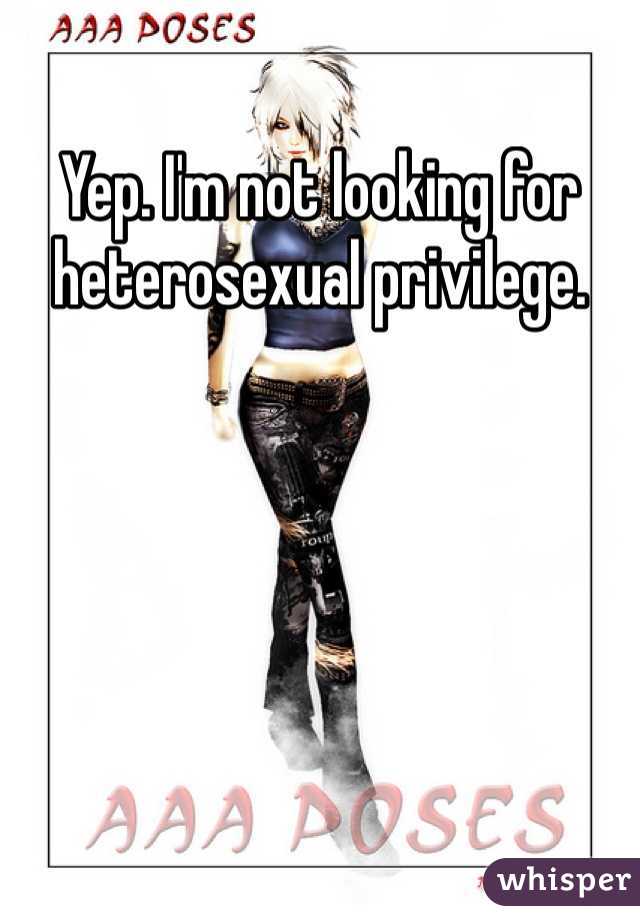 Yep. I'm not looking for heterosexual privilege.