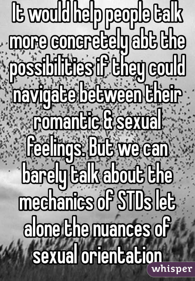 It would help people talk more concretely abt the possibilities if they could navigate between their romantic & sexual feelings. But we can barely talk about the mechanics of STDs let alone the nuances of sexual orientation 