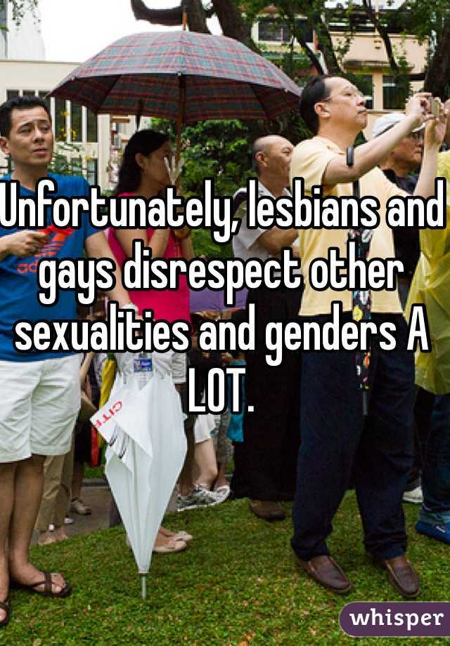 Unfortunately, lesbians and gays disrespect other sexualities and genders A LOT.