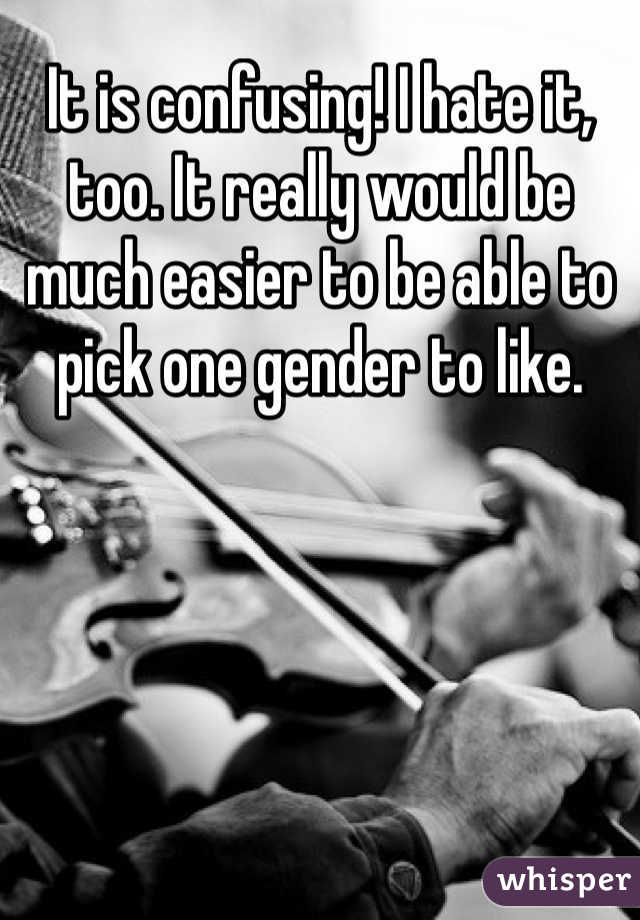 It is confusing! I hate it, too. It really would be much easier to be able to pick one gender to like. 
