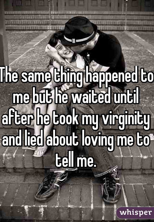 The same thing happened to me but he waited until after he took my virginity and lied about loving me to tell me. 